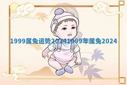 1999属兔运 ⏰ 势2024 1 🙎 999年属兔2024