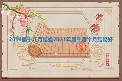 2019属牛几月结婚 2021年属牛 😶 哪个月结婚好 🏂