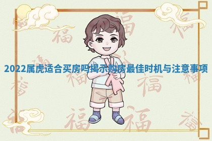 2022属虎适 🎁 合买房吗揭示购房最佳时 🚤 机与注意事项