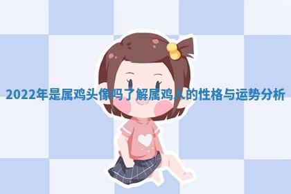 2022年是属 💗 鸡头像吗了解 🥑 属鸡人的性格与运势分析