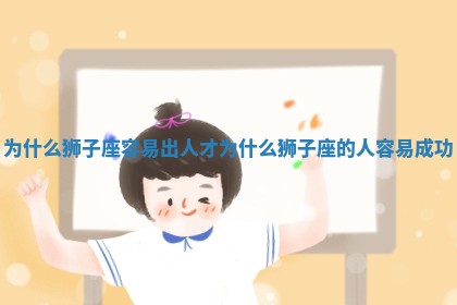 为什么狮子座容易出人才_为 🌡 什么狮 😡 子座的人容易成功