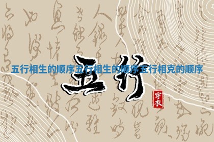 五 🐛 行相生的顺序 五行相 🥔 生的顺序五行相克的顺序