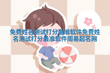 免 🗑 费姓名测试打 ⬆ 分最准软件 免费姓名测试打分最准软件 周易起名网