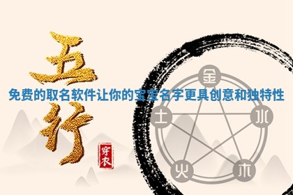 免费的取名软件让你的 💐 宝宝名字更 🚊 具创意和独特性 免费的取名软件让你的 💐 宝宝名字更 🚊 具创意和独特性