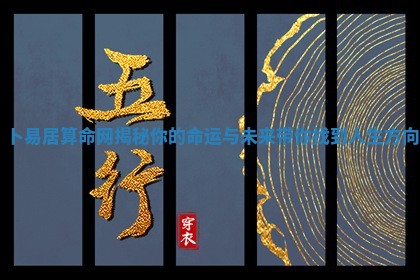 卜易居算命网揭秘你的 🤓 命运与未来 🙈 带你找到人生方向