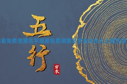 周易免费测算名字_周易免费测算名字金木水火土相 🔊 生 👮 相克