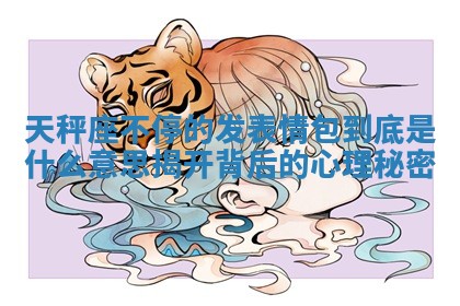 天秤座不停的发表情包到底是什么意思 🌵 揭开背后的心理 💯 秘密