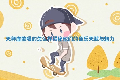 天秤座歌唱的怎么样揭秘他们的音 🕜 乐天赋与 🕛 魅力