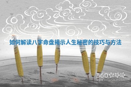 如何解读 ⏫ 八字命盘揭示人生秘密 😡 的技巧与方法