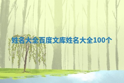 姓名大全 🚡 百度文库 🌯 姓名大全100个 姓名大全 🚡 百度文库 🌯 姓名大全100个