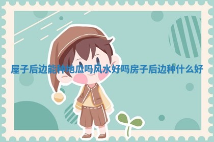 屋子后边能种地 🙇 瓜吗风水好吗 房子后边 🏬 种什么好