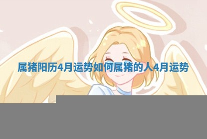 🦊 属猪阳历4月运势 🌊 如何_属猪的人4月运势