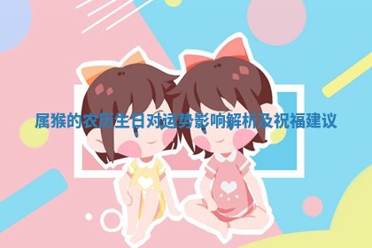 属 🐎 猴的农历生日 🈺 对运势影响解析及祝福建议