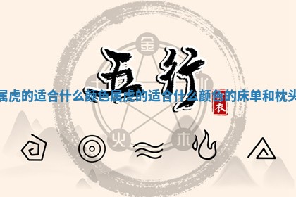 属虎 🤥 的适合什么颜色_属虎的适 🙁 合什么颜色的床单和枕头 属虎 🤥 的适合什么颜色_属虎的适 🙁 合什么颜色的床单和枕头