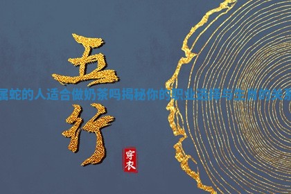 属蛇的人适合做奶茶吗揭秘你的 🎊 职业选择与生肖 😠 的关系