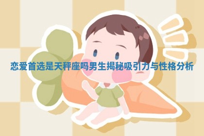 恋爱首选是天秤座吗男生 🐳 揭秘吸引力 🎁 与性格分析