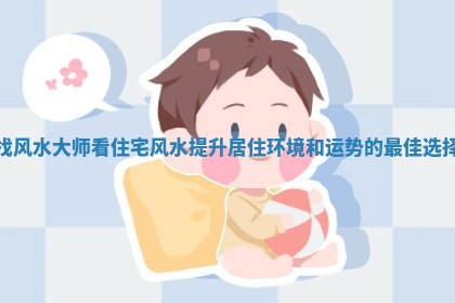 找风水大师看住 🍦 宅风水提升居住环境和运势 📐 的最佳选择