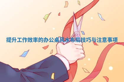 提升工作效 ♋ 率的办公桌风水布局技巧 ✡ 与注意事项 提升工作效 ♋ 率的办公桌风水布局技巧 ✡ 与注意事项
