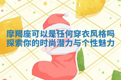摩羯座可以是任 🧥 何穿衣风格 🈚 吗 探索你的时尚潜力与个性魅力