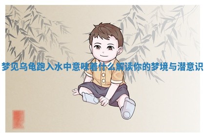 梦见 🔠 乌龟跑入水 ⏪ 中意味着什么解读你的梦境与潜意识 梦见 🔠 乌龟跑入水 ⏪ 中意味着什么解读你的梦境与潜意识