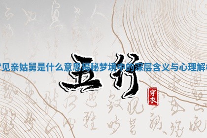 梦见亲姑舅是什么 🛹 意思揭秘梦境中的深层含义 🍿 与心理解析 梦见亲姑舅是什么 🛹 意思揭秘梦境中的深层含义 🍿 与心理解析