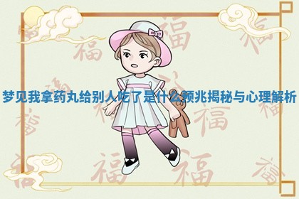 梦见我拿药 🍮 丸给别人吃了是什么预兆揭秘与心理 ♿ 解析