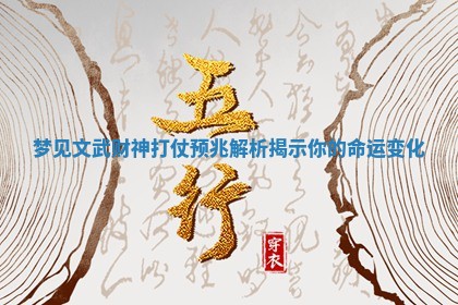 梦见文武财神打仗预兆解析 🦁 揭示你 ⛴ 的命运变化