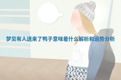 梦见有人送来了鸭子意味着什 🚽 么解析和运 🤺 势分析 梦见有人送来了鸭子意味着什 🚽 么解析和运 🤺 势分析