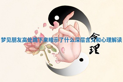 梦见朋友高 〰 处跳下来 🎱 暗示了什么深层含义和心理解读 梦见朋友高 〰 处跳下来 🎱 暗示了什么深层含义和心理解读