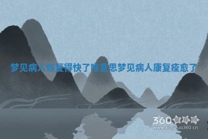 梦见 🚵 病人恢复得快了啥意思_梦见病人康复痊愈了 🌫