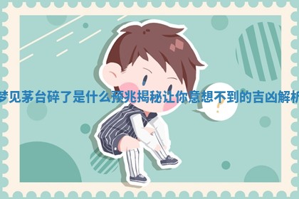 梦见茅台碎了是什么预兆揭秘让 ⛑ 你意想 ➕ 不到的吉凶解析 梦见茅台碎了是什么预兆揭秘让 ⛑ 你意想 ➕ 不到的吉凶解析