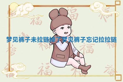 梦见 🆙 裤子未 🕢 拉链掉了_梦见裤子忘记拉拉链 梦见 🆙 裤子未 🕢 拉链掉了_梦见裤子忘记拉拉链