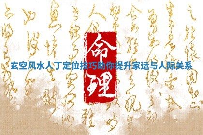 玄空风水人丁定位技巧助你 👘 提升家运与人际关 🌘 系