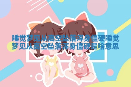 睡 🌔 觉梦见从高空坠 🔬 落浑身僵硬 睡觉梦见从高空坠落浑身僵硬是啥意思 睡 🌔 觉梦见从高空坠 🔬 落浑身僵硬 睡觉梦见从高空坠落浑身僵硬是啥意思