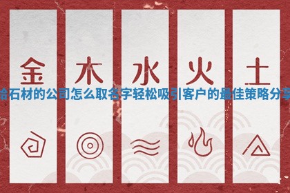 🏮 给石材的公司怎么取名字轻松吸引客户的最佳策略分 🕚 享