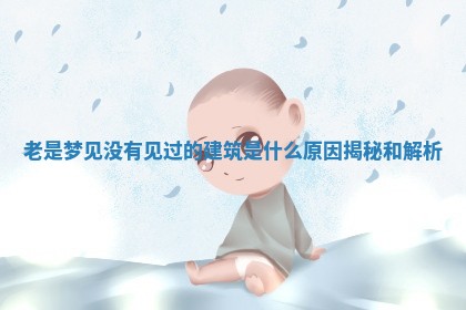 老 🦑 是梦见没有 💼 见过的建筑是什么原因揭秘和解析 老 🦑 是梦见没有 💼 见过的建筑是什么原因揭秘和解析