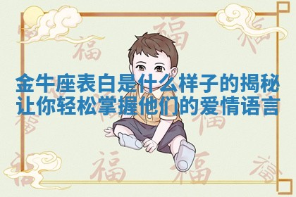 金牛座表白是什么样子的揭 😊 秘让你轻松掌 🥠 握他们的爱情语言 金牛座表白是什么样子的揭 😊 秘让你轻松掌 🥠 握他们的爱情语言